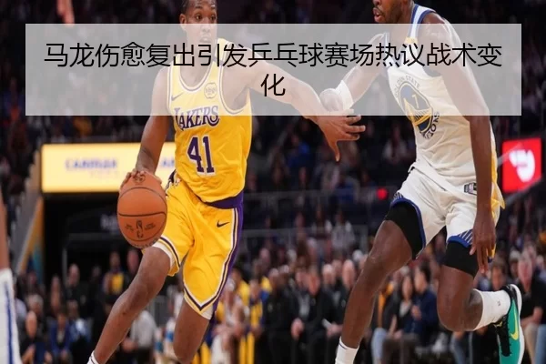 马龙伤愈复出引发乒乓球赛场热议战术变化