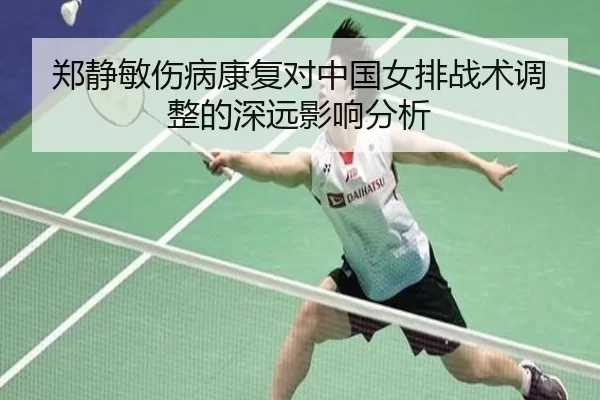 郑静敏伤病康复对中国女排战术调整的深远影响分析